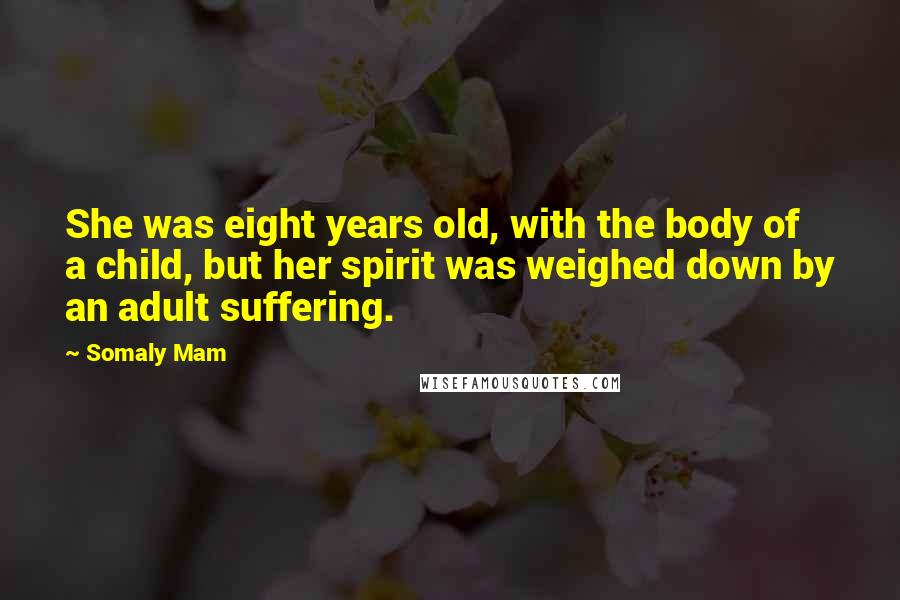 Somaly Mam Quotes: She was eight years old, with the body of a child, but her spirit was weighed down by an adult suffering.