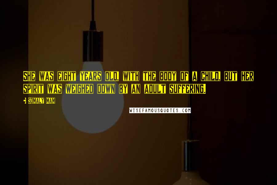Somaly Mam Quotes: She was eight years old, with the body of a child, but her spirit was weighed down by an adult suffering.