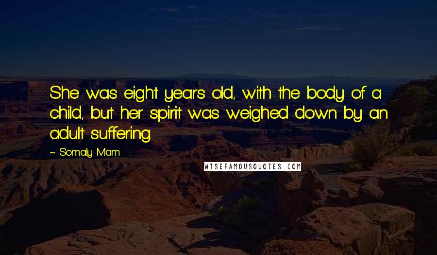 Somaly Mam Quotes: She was eight years old, with the body of a child, but her spirit was weighed down by an adult suffering.