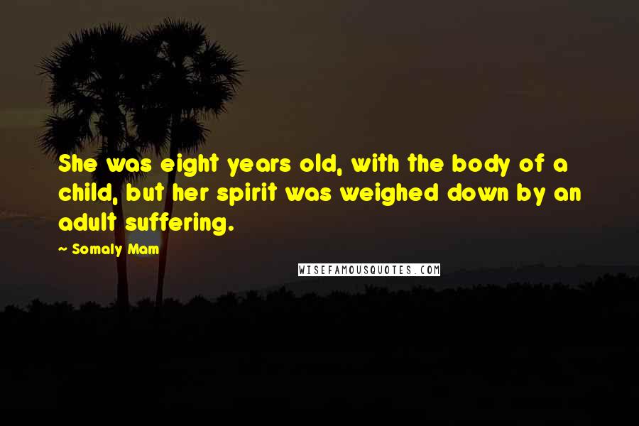 Somaly Mam Quotes: She was eight years old, with the body of a child, but her spirit was weighed down by an adult suffering.