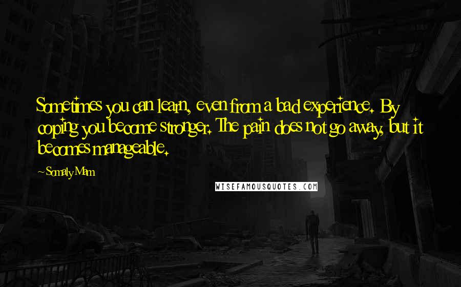 Somaly Mam Quotes: Sometimes you can learn, even from a bad experience. By coping you become stronger. The pain does not go away, but it becomes manageable.