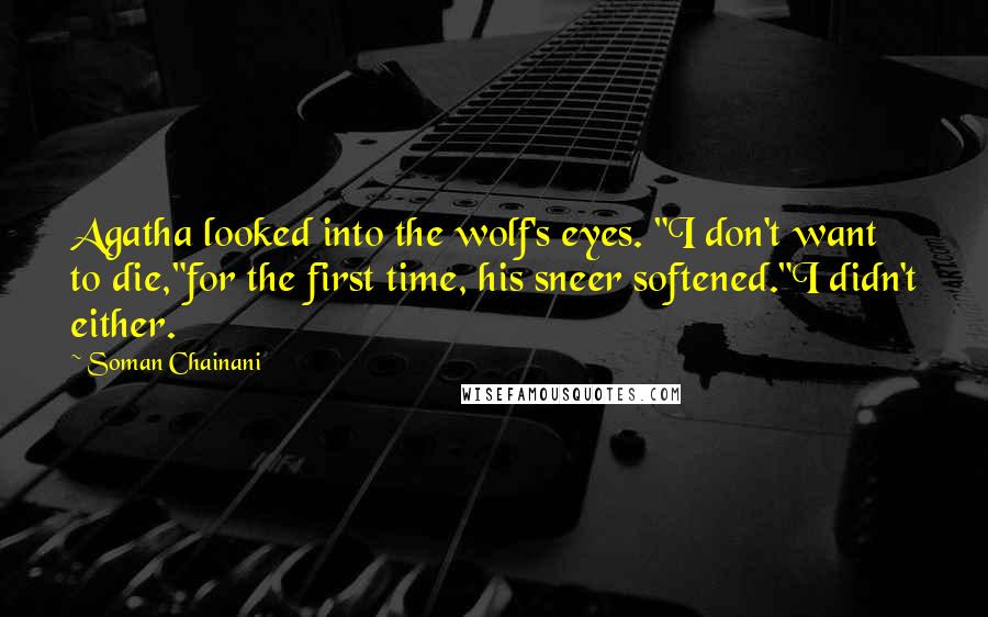 Soman Chainani Quotes: Agatha looked into the wolf's eyes. "I don't want to die,"for the first time, his sneer softened."I didn't either.