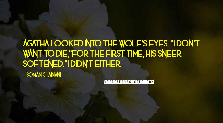 Soman Chainani Quotes: Agatha looked into the wolf's eyes. "I don't want to die,"for the first time, his sneer softened."I didn't either.