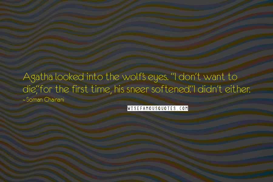 Soman Chainani Quotes: Agatha looked into the wolf's eyes. "I don't want to die,"for the first time, his sneer softened."I didn't either.