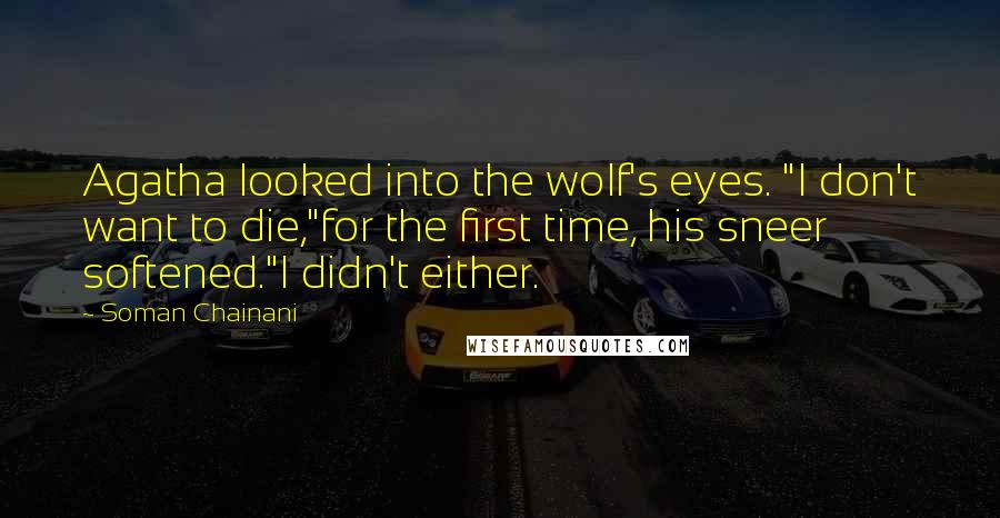 Soman Chainani Quotes: Agatha looked into the wolf's eyes. "I don't want to die,"for the first time, his sneer softened."I didn't either.