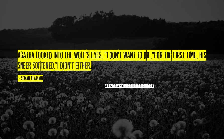 Soman Chainani Quotes: Agatha looked into the wolf's eyes. "I don't want to die,"for the first time, his sneer softened."I didn't either.