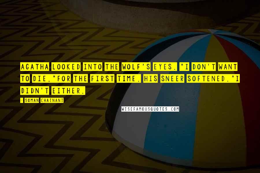 Soman Chainani Quotes: Agatha looked into the wolf's eyes. "I don't want to die,"for the first time, his sneer softened."I didn't either.