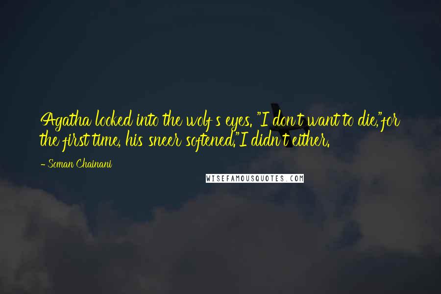 Soman Chainani Quotes: Agatha looked into the wolf's eyes. "I don't want to die,"for the first time, his sneer softened."I didn't either.