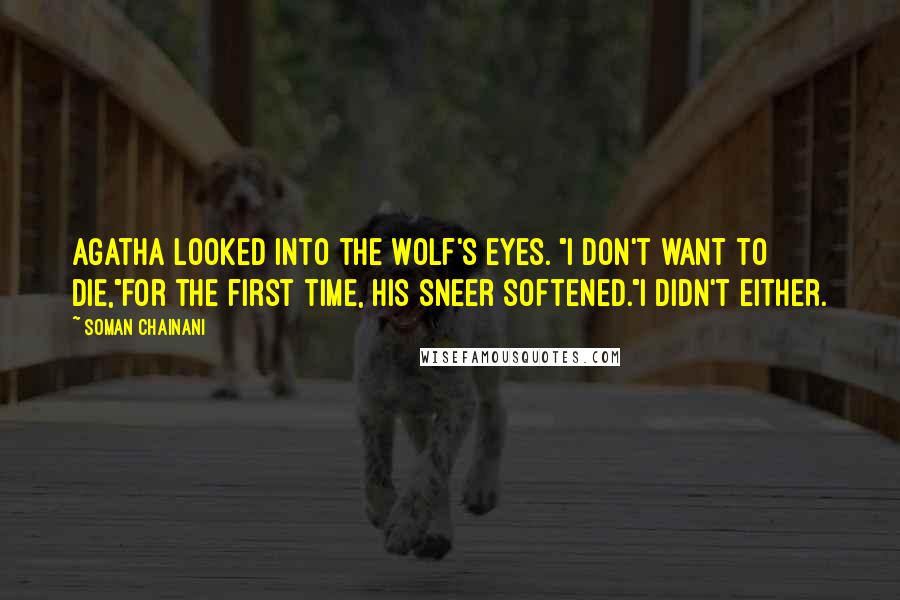 Soman Chainani Quotes: Agatha looked into the wolf's eyes. "I don't want to die,"for the first time, his sneer softened."I didn't either.