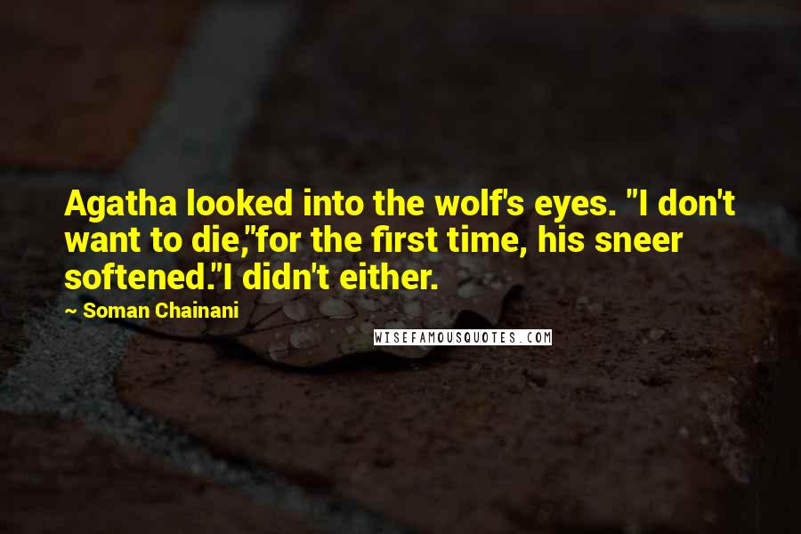 Soman Chainani Quotes: Agatha looked into the wolf's eyes. "I don't want to die,"for the first time, his sneer softened."I didn't either.