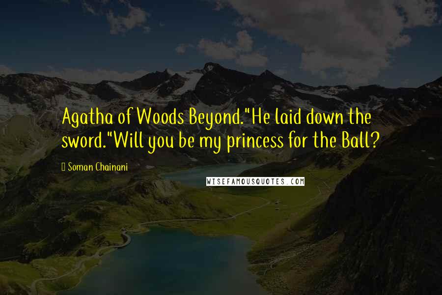 Soman Chainani Quotes: Agatha of Woods Beyond."He laid down the sword."Will you be my princess for the Ball?