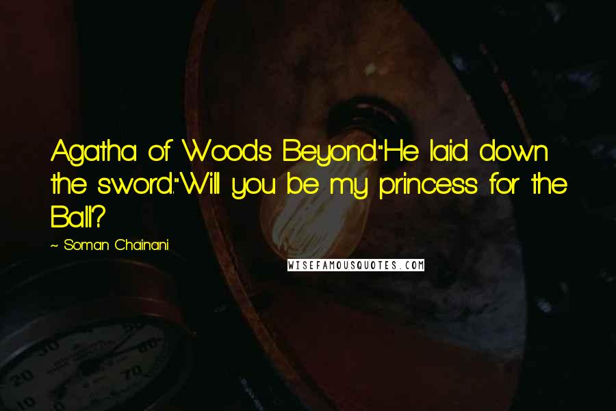 Soman Chainani Quotes: Agatha of Woods Beyond."He laid down the sword."Will you be my princess for the Ball?