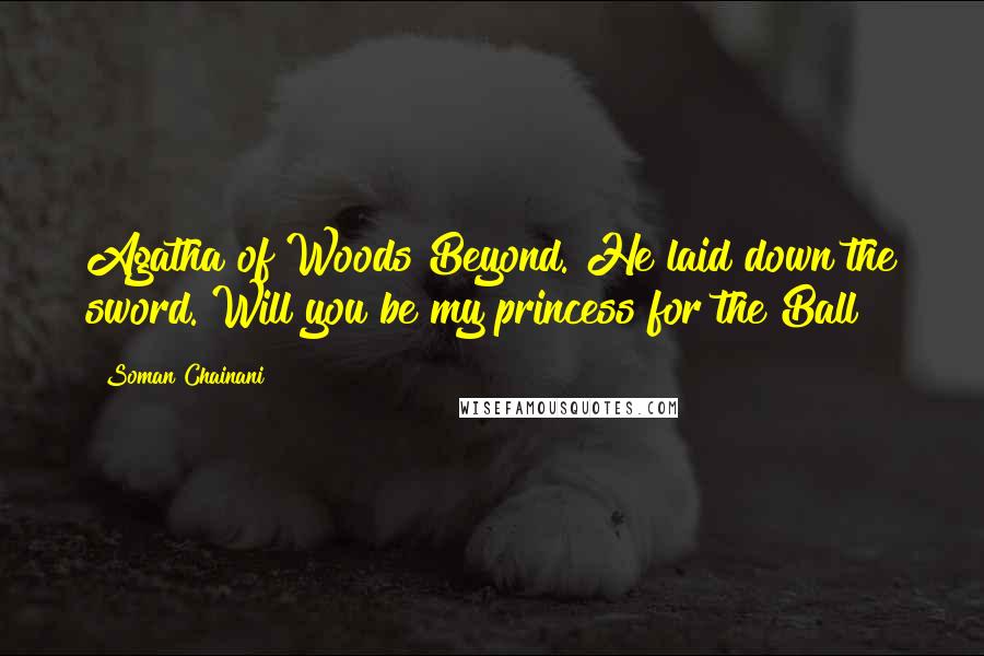Soman Chainani Quotes: Agatha of Woods Beyond."He laid down the sword."Will you be my princess for the Ball?
