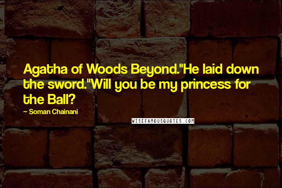 Soman Chainani Quotes: Agatha of Woods Beyond."He laid down the sword."Will you be my princess for the Ball?