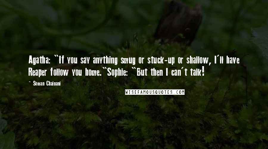 Soman Chainani Quotes: Agatha: "If you say anything smug or stuck-up or shallow, I'll have Reaper follow you home."Sophie: "But then I can't talk!