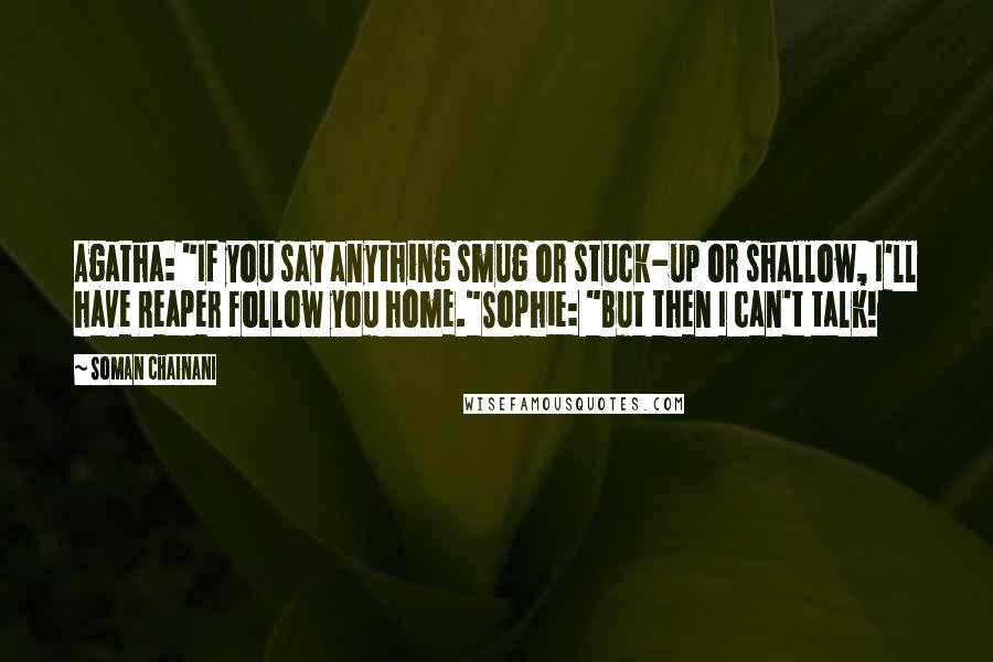 Soman Chainani Quotes: Agatha: "If you say anything smug or stuck-up or shallow, I'll have Reaper follow you home."Sophie: "But then I can't talk!