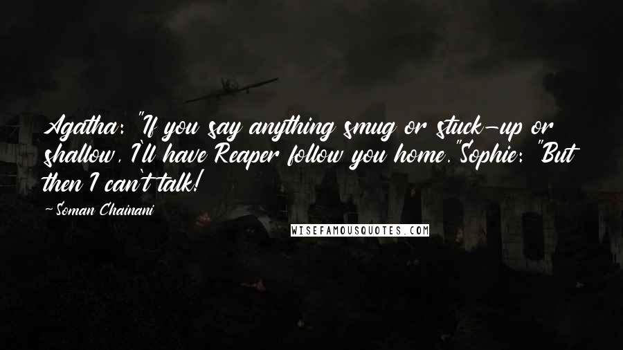 Soman Chainani Quotes: Agatha: "If you say anything smug or stuck-up or shallow, I'll have Reaper follow you home."Sophie: "But then I can't talk!