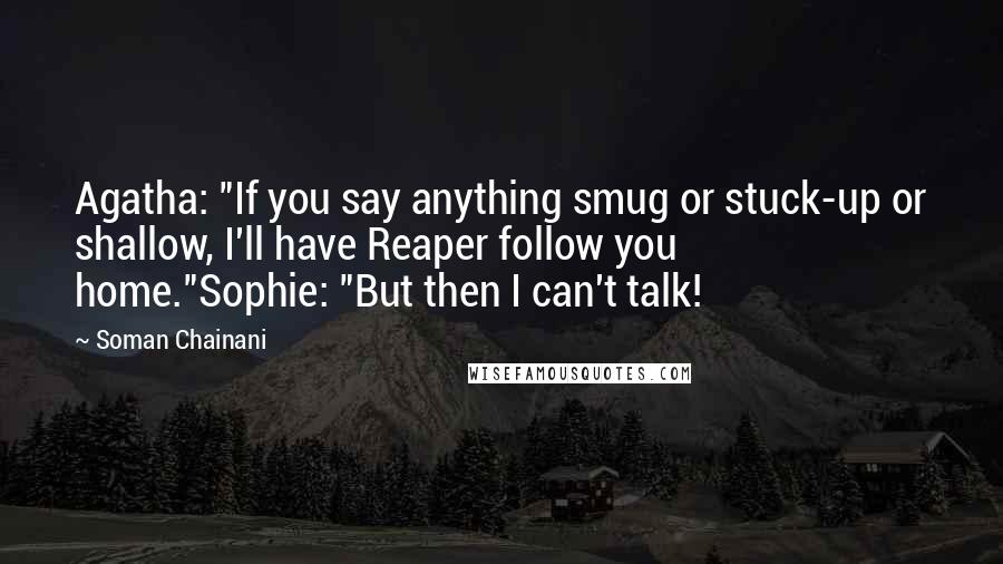 Soman Chainani Quotes: Agatha: "If you say anything smug or stuck-up or shallow, I'll have Reaper follow you home."Sophie: "But then I can't talk!