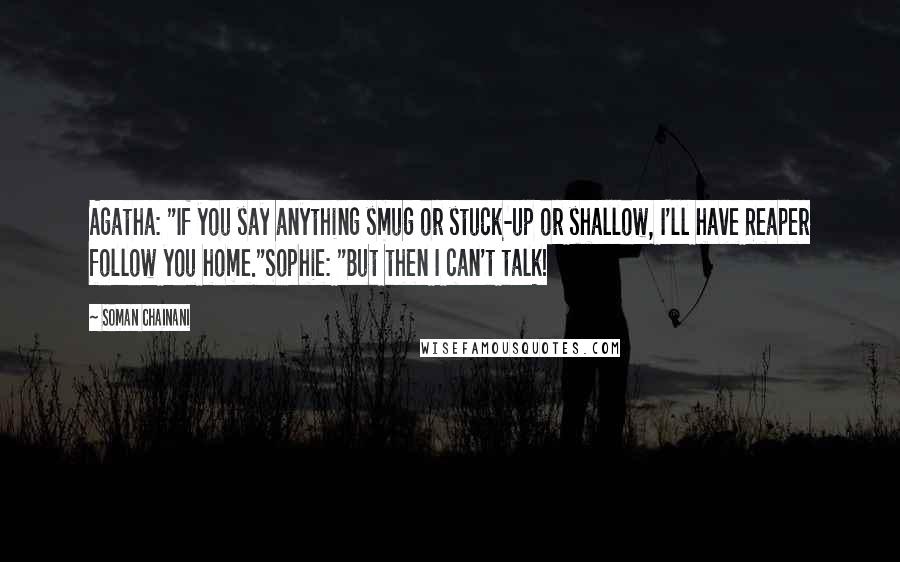 Soman Chainani Quotes: Agatha: "If you say anything smug or stuck-up or shallow, I'll have Reaper follow you home."Sophie: "But then I can't talk!