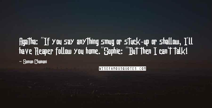 Soman Chainani Quotes: Agatha: "If you say anything smug or stuck-up or shallow, I'll have Reaper follow you home."Sophie: "But then I can't talk!