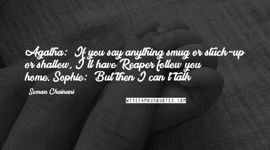 Soman Chainani Quotes: Agatha: "If you say anything smug or stuck-up or shallow, I'll have Reaper follow you home."Sophie: "But then I can't talk!