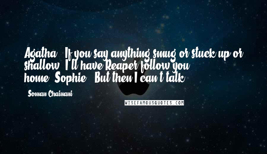 Soman Chainani Quotes: Agatha: "If you say anything smug or stuck-up or shallow, I'll have Reaper follow you home."Sophie: "But then I can't talk!