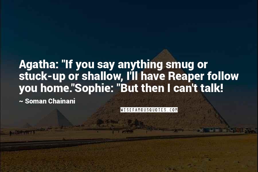 Soman Chainani Quotes: Agatha: "If you say anything smug or stuck-up or shallow, I'll have Reaper follow you home."Sophie: "But then I can't talk!