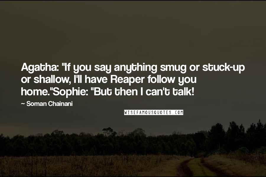 Soman Chainani Quotes: Agatha: "If you say anything smug or stuck-up or shallow, I'll have Reaper follow you home."Sophie: "But then I can't talk!