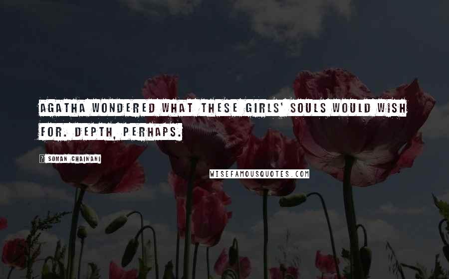 Soman Chainani Quotes: Agatha wondered what these girls' souls would wish for. Depth, perhaps.