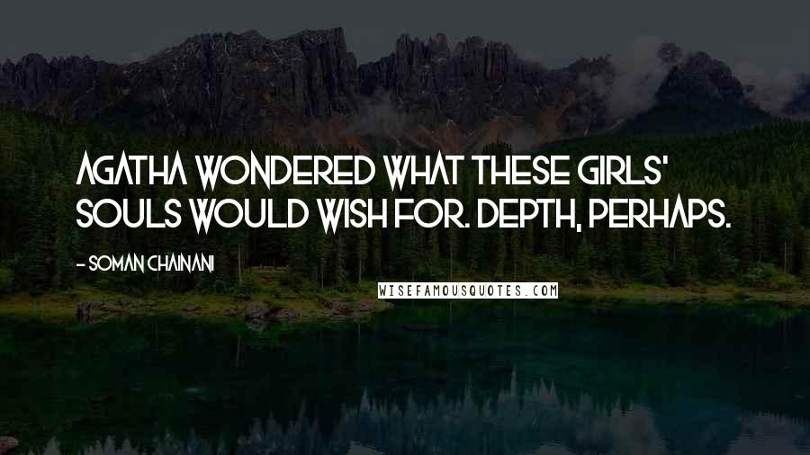 Soman Chainani Quotes: Agatha wondered what these girls' souls would wish for. Depth, perhaps.
