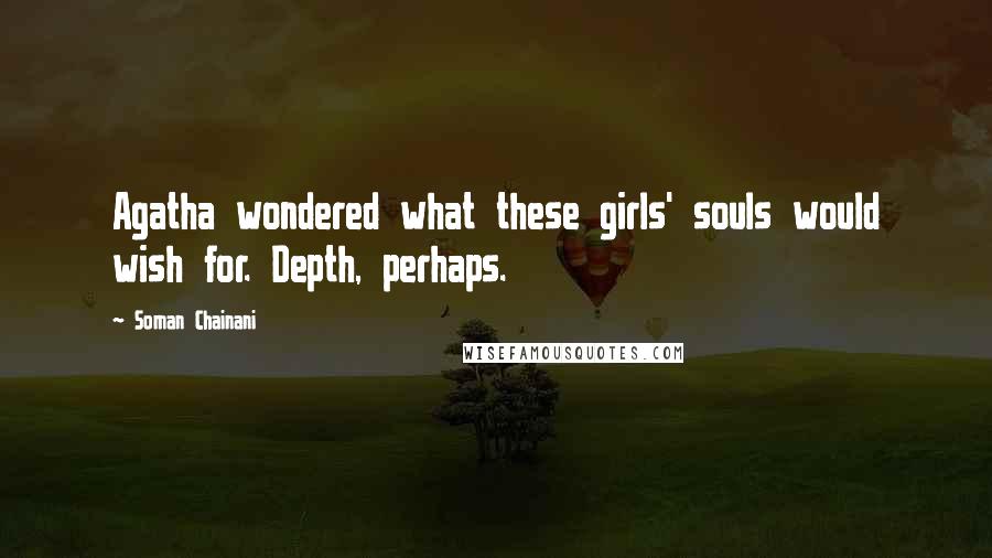 Soman Chainani Quotes: Agatha wondered what these girls' souls would wish for. Depth, perhaps.