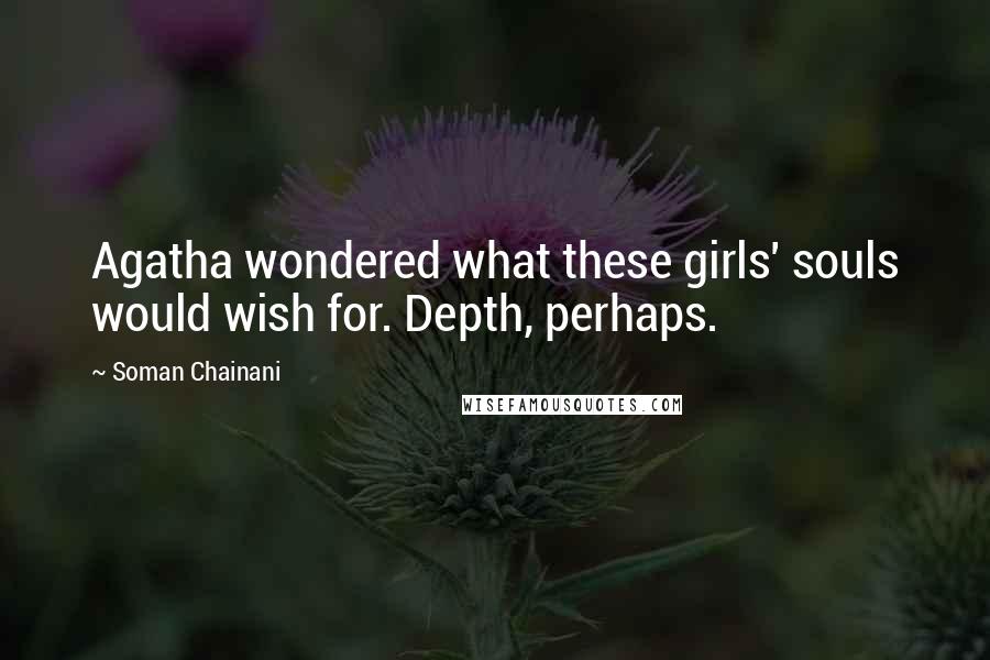 Soman Chainani Quotes: Agatha wondered what these girls' souls would wish for. Depth, perhaps.