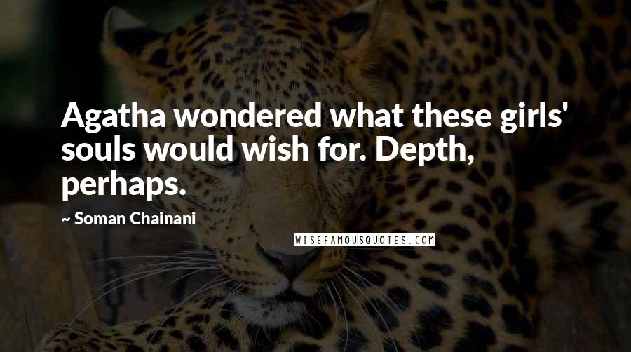 Soman Chainani Quotes: Agatha wondered what these girls' souls would wish for. Depth, perhaps.