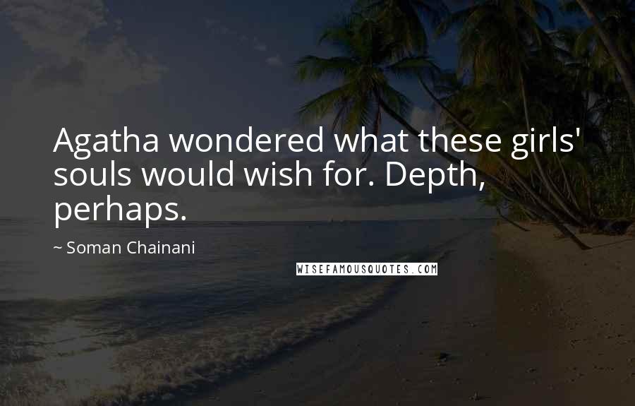 Soman Chainani Quotes: Agatha wondered what these girls' souls would wish for. Depth, perhaps.