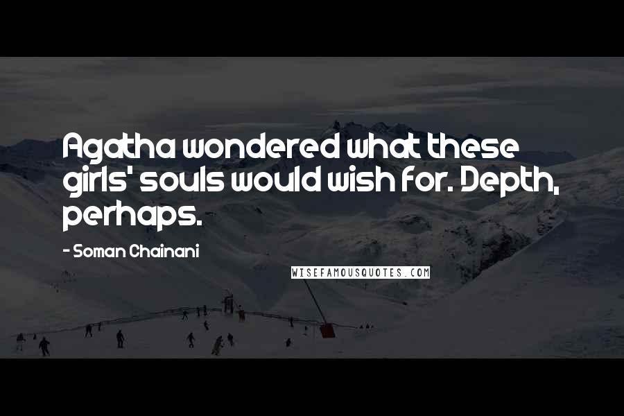 Soman Chainani Quotes: Agatha wondered what these girls' souls would wish for. Depth, perhaps.