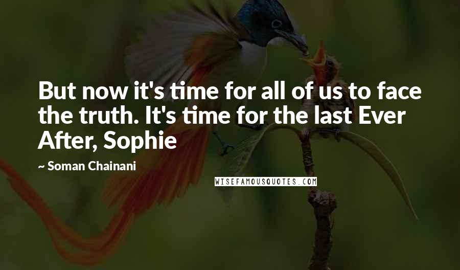 Soman Chainani Quotes: But now it's time for all of us to face the truth. It's time for the last Ever After, Sophie