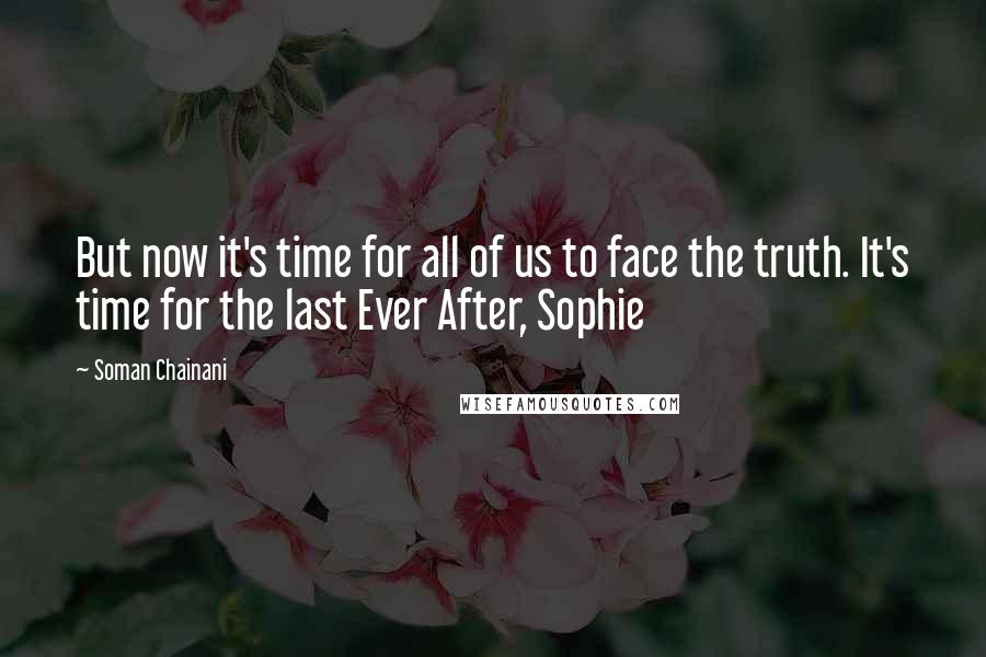 Soman Chainani Quotes: But now it's time for all of us to face the truth. It's time for the last Ever After, Sophie