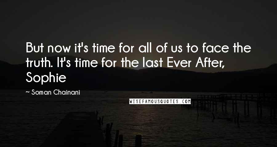 Soman Chainani Quotes: But now it's time for all of us to face the truth. It's time for the last Ever After, Sophie