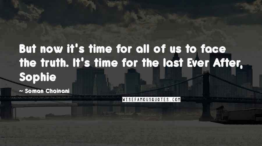 Soman Chainani Quotes: But now it's time for all of us to face the truth. It's time for the last Ever After, Sophie