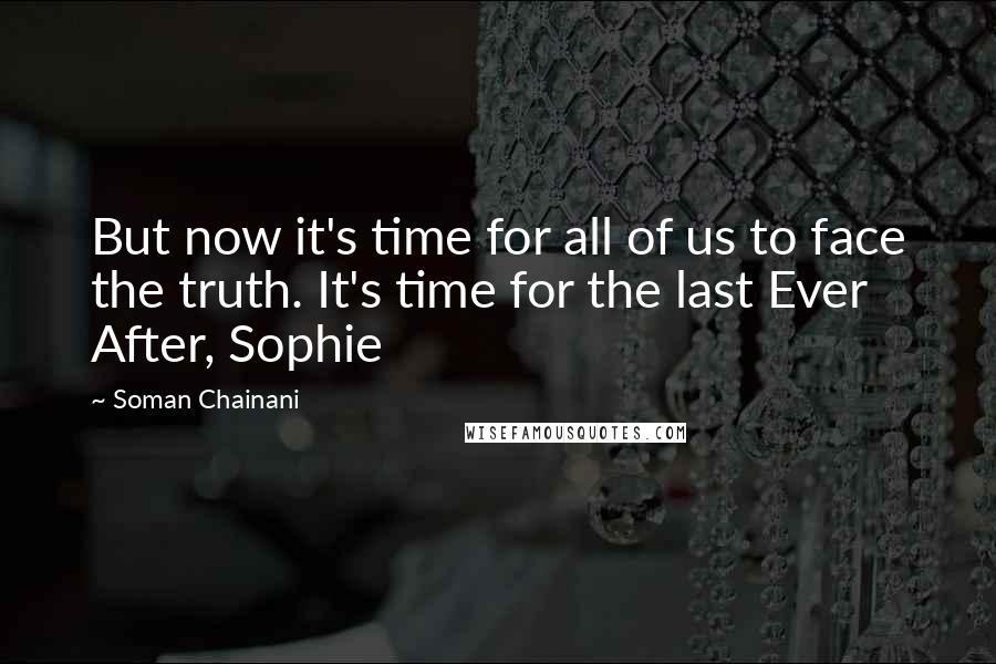 Soman Chainani Quotes: But now it's time for all of us to face the truth. It's time for the last Ever After, Sophie