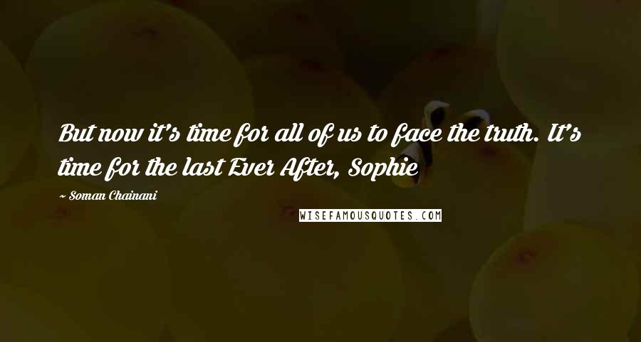 Soman Chainani Quotes: But now it's time for all of us to face the truth. It's time for the last Ever After, Sophie