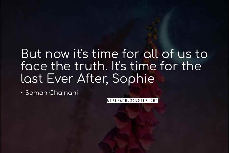 Soman Chainani Quotes: But now it's time for all of us to face the truth. It's time for the last Ever After, Sophie