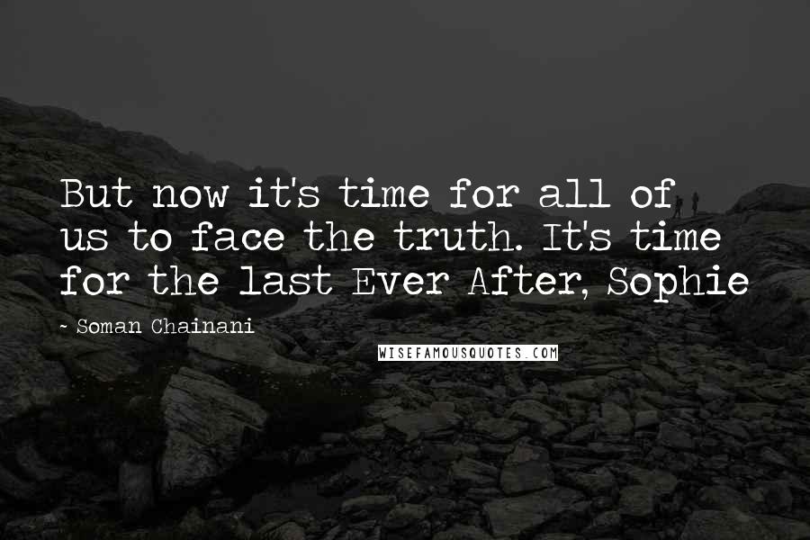 Soman Chainani Quotes: But now it's time for all of us to face the truth. It's time for the last Ever After, Sophie