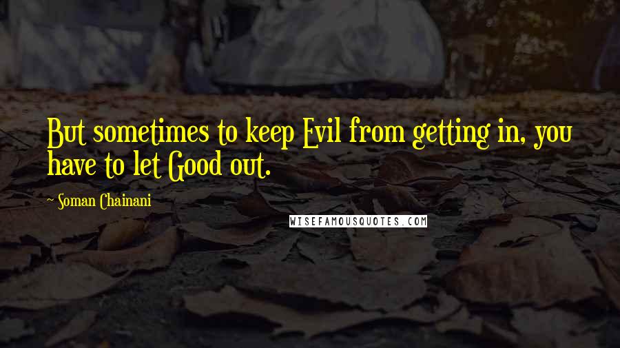 Soman Chainani Quotes: But sometimes to keep Evil from getting in, you have to let Good out.