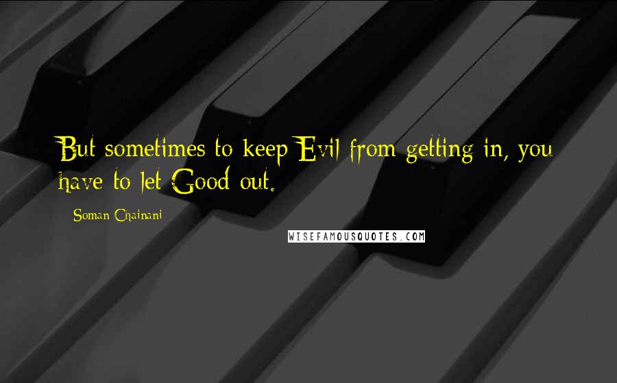 Soman Chainani Quotes: But sometimes to keep Evil from getting in, you have to let Good out.