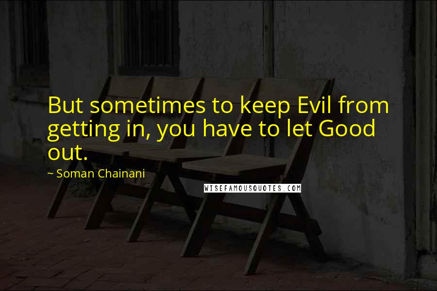 Soman Chainani Quotes: But sometimes to keep Evil from getting in, you have to let Good out.