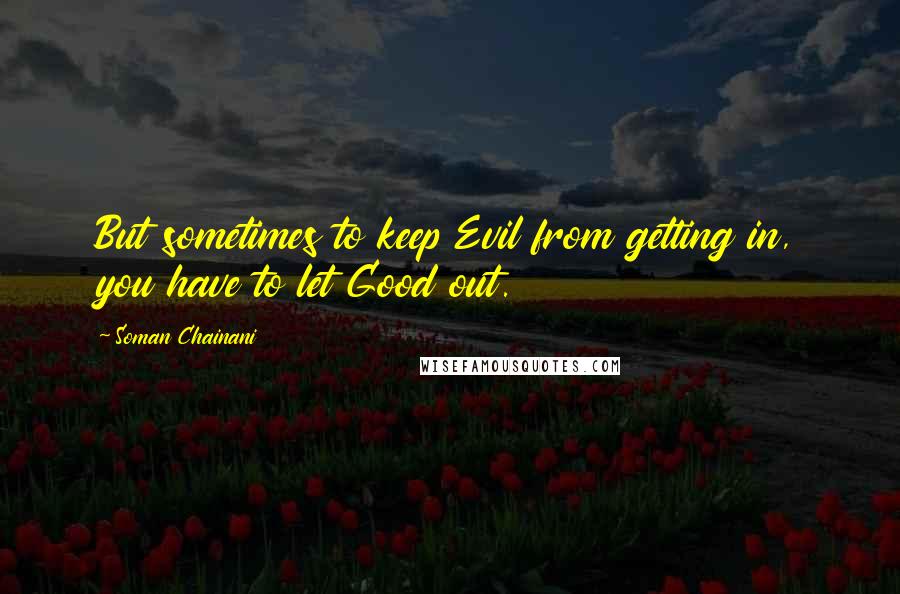 Soman Chainani Quotes: But sometimes to keep Evil from getting in, you have to let Good out.