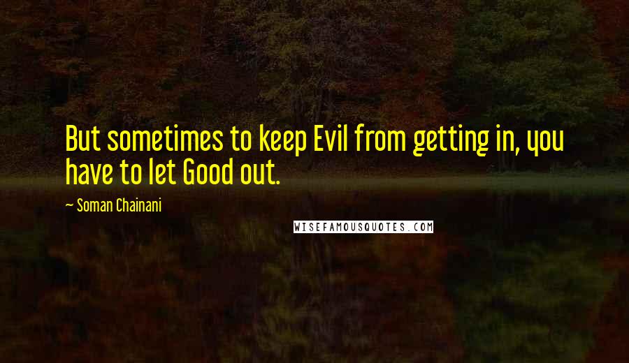 Soman Chainani Quotes: But sometimes to keep Evil from getting in, you have to let Good out.