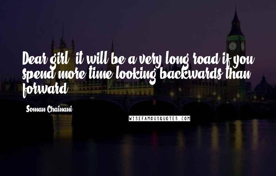 Soman Chainani Quotes: Dear girl, it will be a very long road if you spend more time looking backwards than forward.