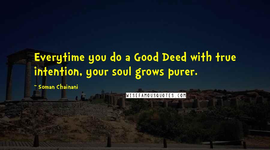 Soman Chainani Quotes: Everytime you do a Good Deed with true intention, your soul grows purer.